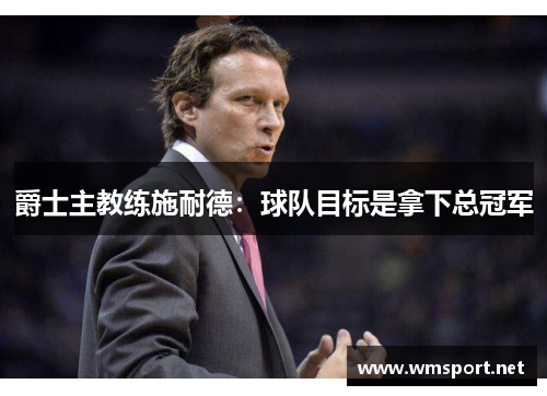爵士主教练施耐德：球队目标是拿下总冠军
